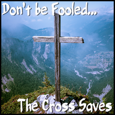 Don’t Be Fooled… The Cross Saves